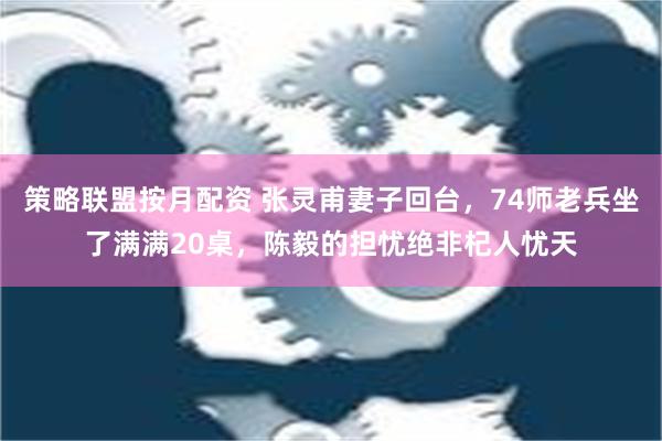 策略联盟按月配资 张灵甫妻子回台，74师老兵坐了满满20桌，陈毅的担忧绝非杞人忧天