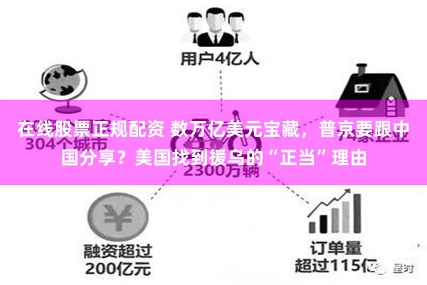 在线股票正规配资 数万亿美元宝藏，普京要跟中国分享？美国找到援乌的“正当”理由