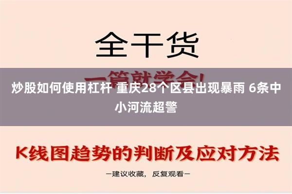 炒股如何使用杠杆 重庆28个区县出现暴雨 6条中小河流超警