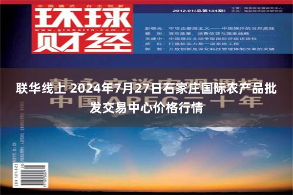 联华线上 2024年7月27日石家庄国际农产品批发交易中心价格行情