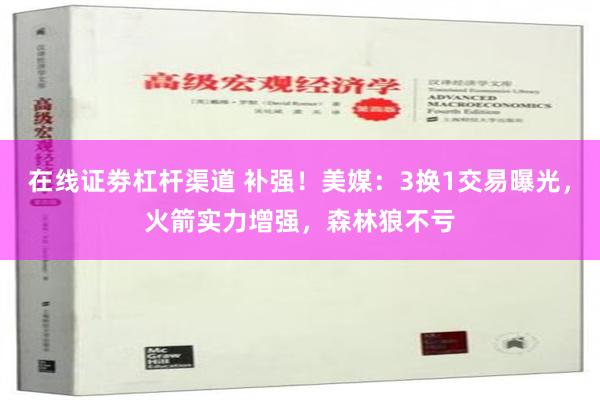 在线证劵杠杆渠道 补强！美媒：3换1交易曝光，火箭实力增强，森林狼不亏