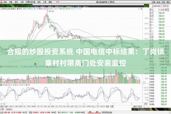 合规的炒股投资系统 中国电信中标结果：丁岗镇章村村限高门处安装监控