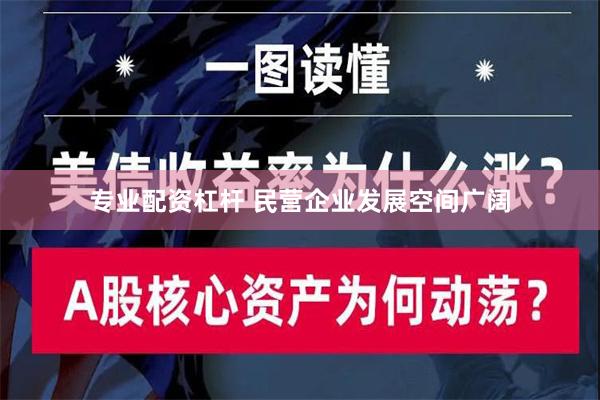 专业配资杠杆 民营企业发展空间广阔