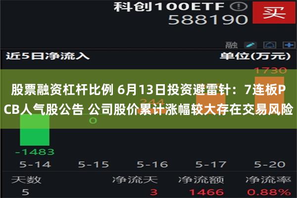 股票融资杠杆比例 6月13日投资避雷针：7连板PCB人气股公告 公司股价累计涨幅较大存在交易风险