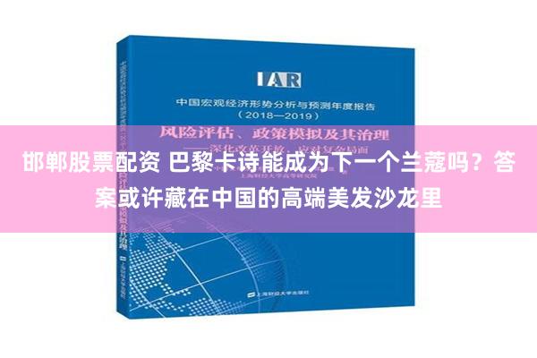 邯郸股票配资 巴黎卡诗能成为下一个兰蔻吗？答案或许藏在中国的高端美发沙龙里