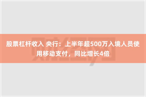 股票杠杆收入 央行：上半年超500万入境人员使用移动支付，同比增长4倍