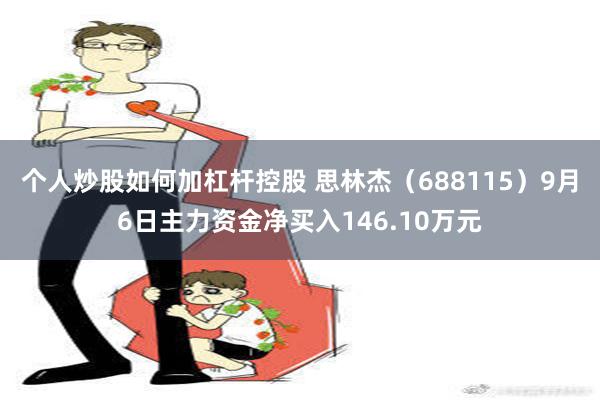 个人炒股如何加杠杆控股 思林杰（688115）9月6日主力资金净买入146.10万元