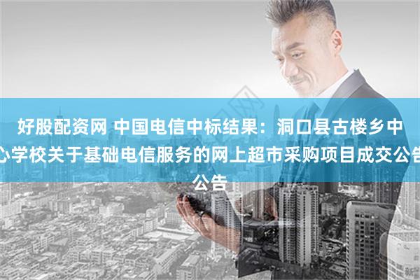 好股配资网 中国电信中标结果：洞口县古楼乡中心学校关于基础电信服务的网上超市采购项目成交公告