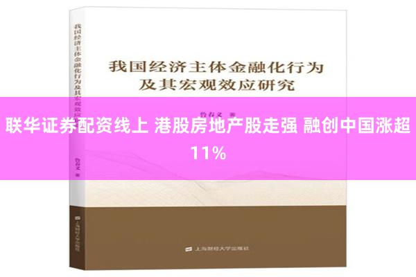 联华证券配资线上 港股房地产股走强 融创中国涨超11%