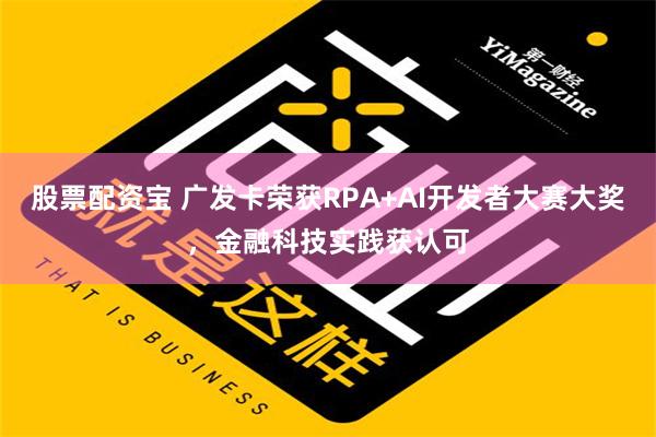 股票配资宝 广发卡荣获RPA+AI开发者大赛大奖，金融科技实践获认可