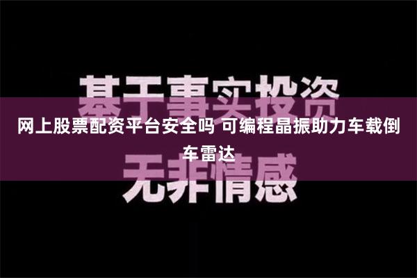 网上股票配资平台安全吗 可编程晶振助力车载倒车雷达