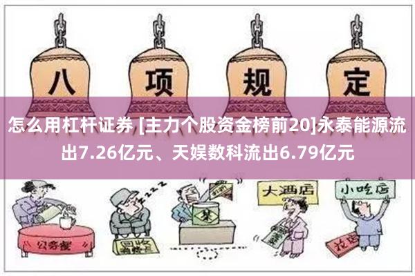 怎么用杠杆证券 [主力个股资金榜前20]永泰能源流出7.26亿元、天娱数科流出6.79亿元