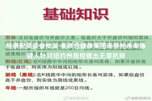 股票配资资金批发 美联合健康集团高管枪杀案嫌疑人针对纽约州指控提出无罪抗辩