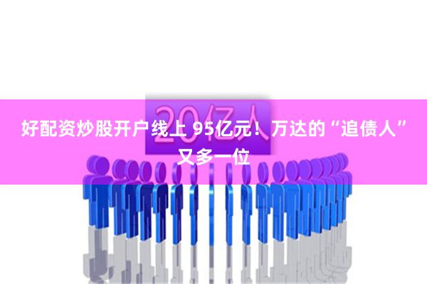 好配资炒股开户线上 95亿元！万达的“追债人”又多一位