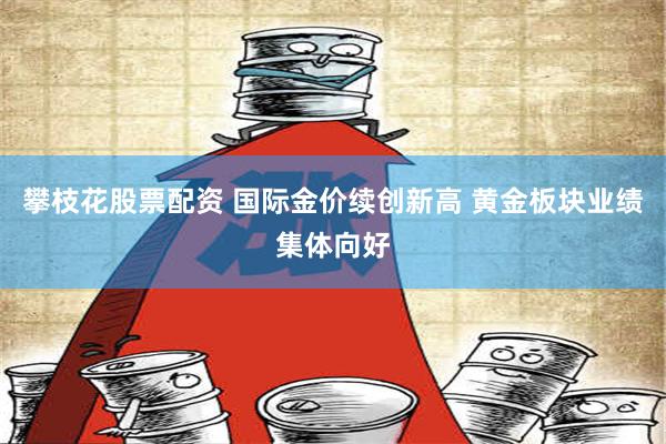 攀枝花股票配资 国际金价续创新高 黄金板块业绩集体向好