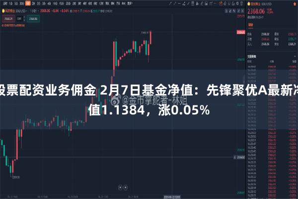 股票配资业务佣金 2月7日基金净值：先锋聚优A最新净值1.1384，涨0.05%